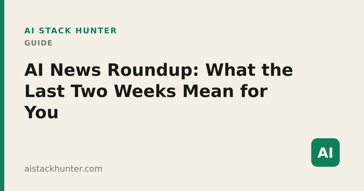 AI News Roundup: What the Last Two Weeks Mean for You